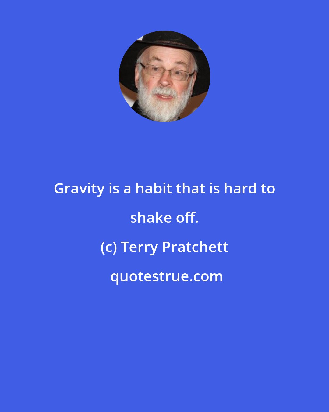 Terry Pratchett: Gravity is a habit that is hard to shake off.