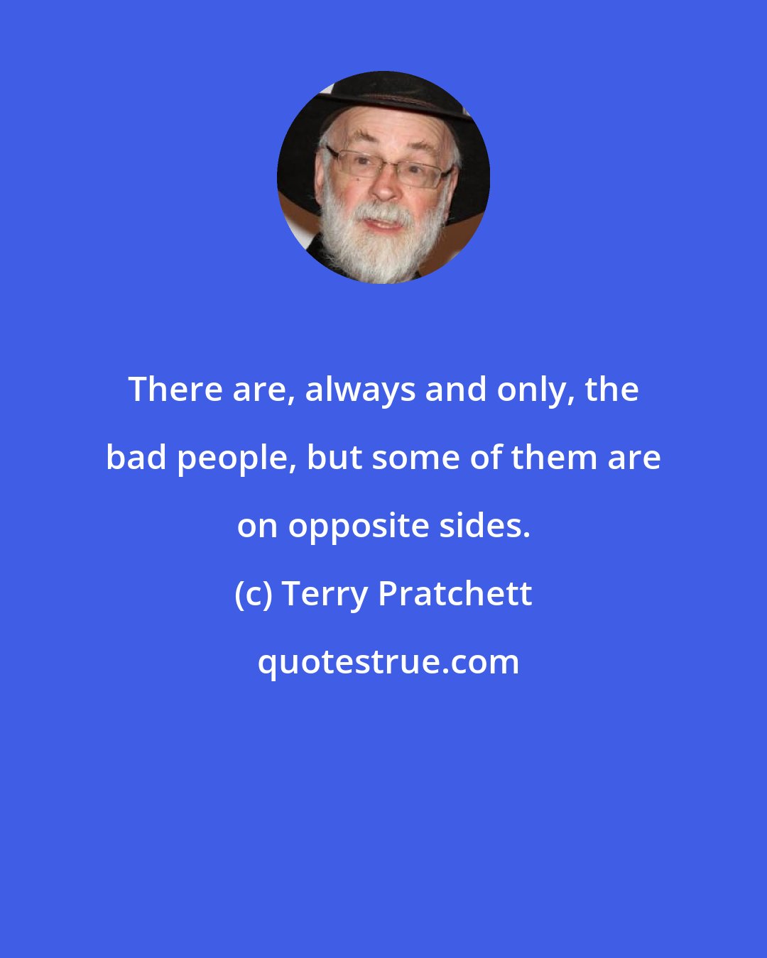 Terry Pratchett: There are, always and only, the bad people, but some of them are on opposite sides.