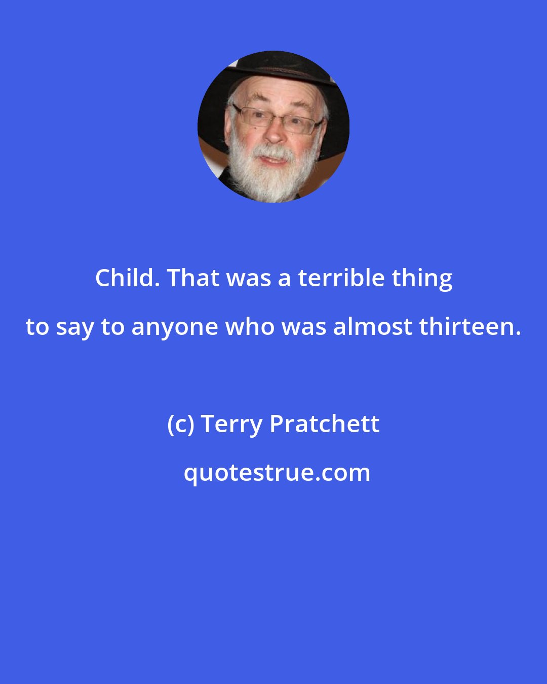 Terry Pratchett: Child. That was a terrible thing to say to anyone who was almost thirteen.