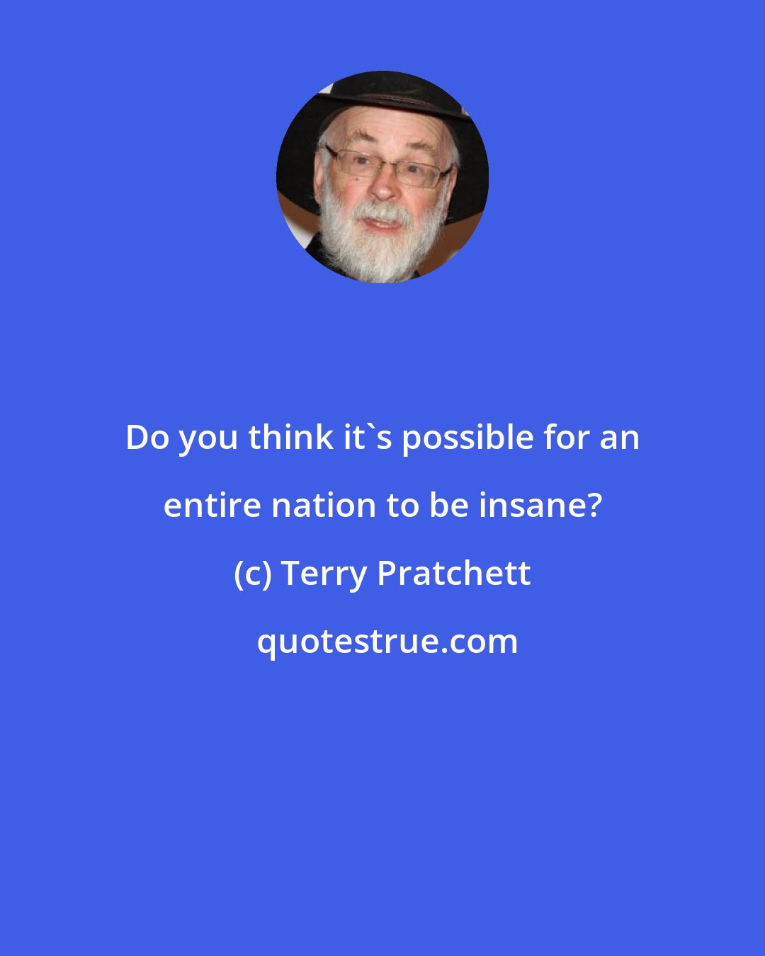 Terry Pratchett: Do you think it's possible for an entire nation to be insane?