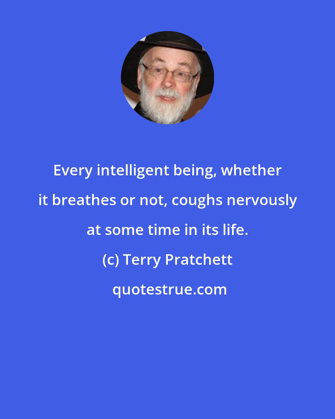 Terry Pratchett: Every intelligent being, whether it breathes or not, coughs nervously at some time in its life.