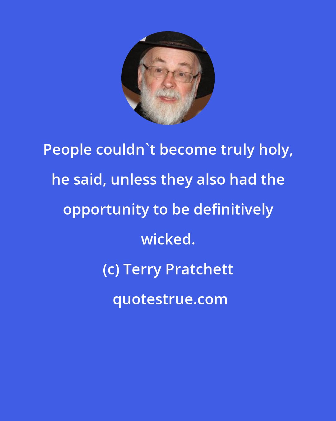 Terry Pratchett: People couldn't become truly holy, he said, unless they also had the opportunity to be definitively wicked.