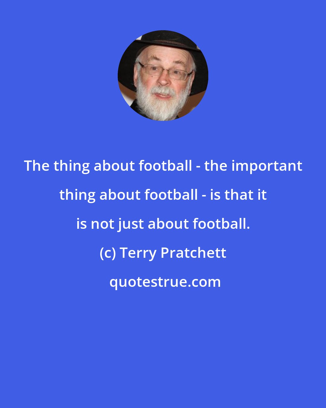 Terry Pratchett: The thing about football - the important thing about football - is that it is not just about football.