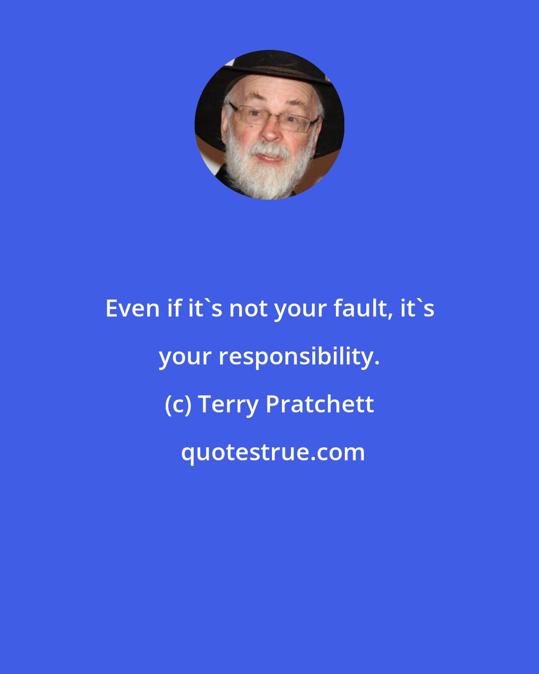 Terry Pratchett: Even if it's not your fault, it's your responsibility.