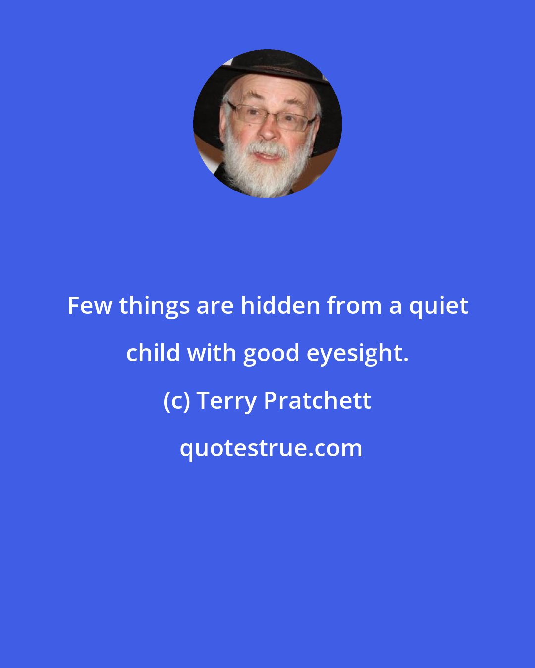 Terry Pratchett: Few things are hidden from a quiet child with good eyesight.