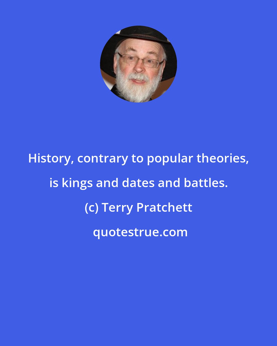 Terry Pratchett: History, contrary to popular theories, is kings and dates and battles.