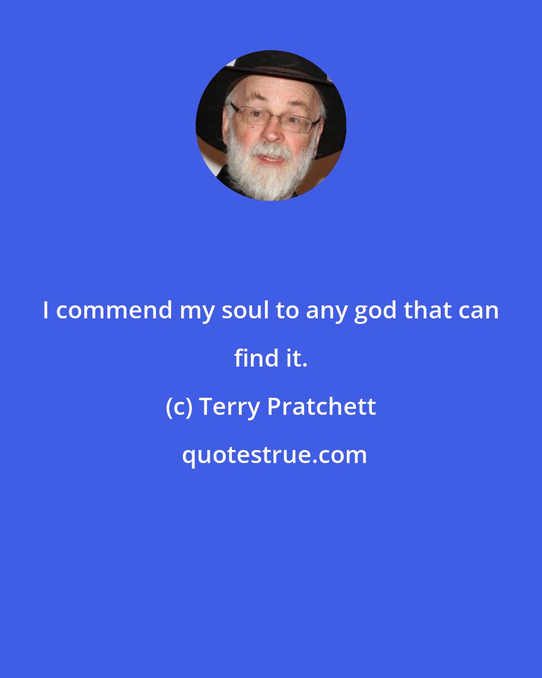 Terry Pratchett: I commend my soul to any god that can find it.