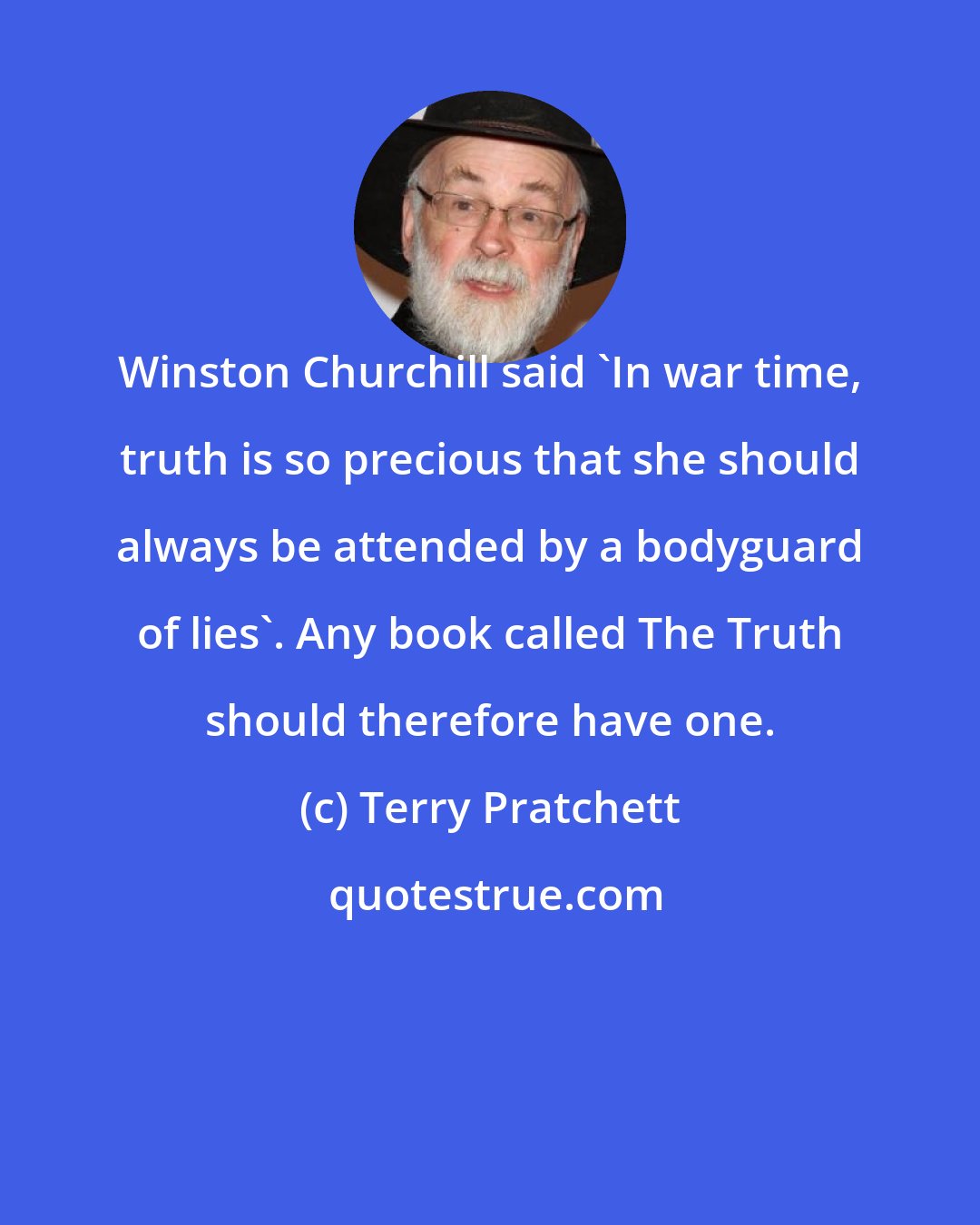 Terry Pratchett: Winston Churchill said 'In war time, truth is so precious that she should always be attended by a bodyguard of lies'. Any book called The Truth should therefore have one.