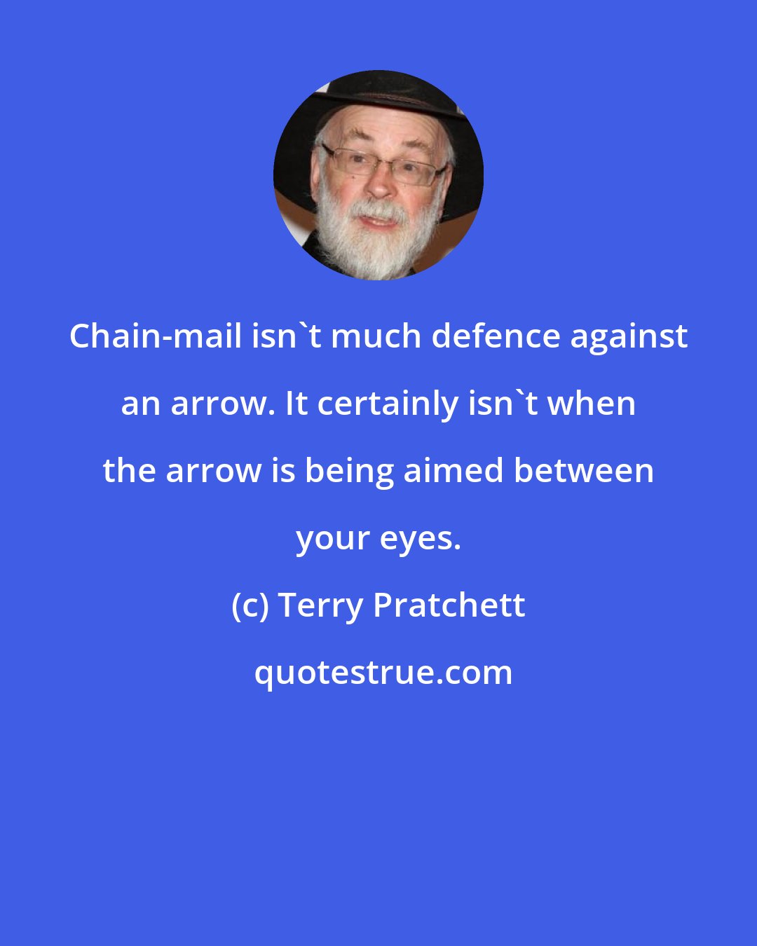 Terry Pratchett: Chain-mail isn't much defence against an arrow. It certainly isn't when the arrow is being aimed between your eyes.