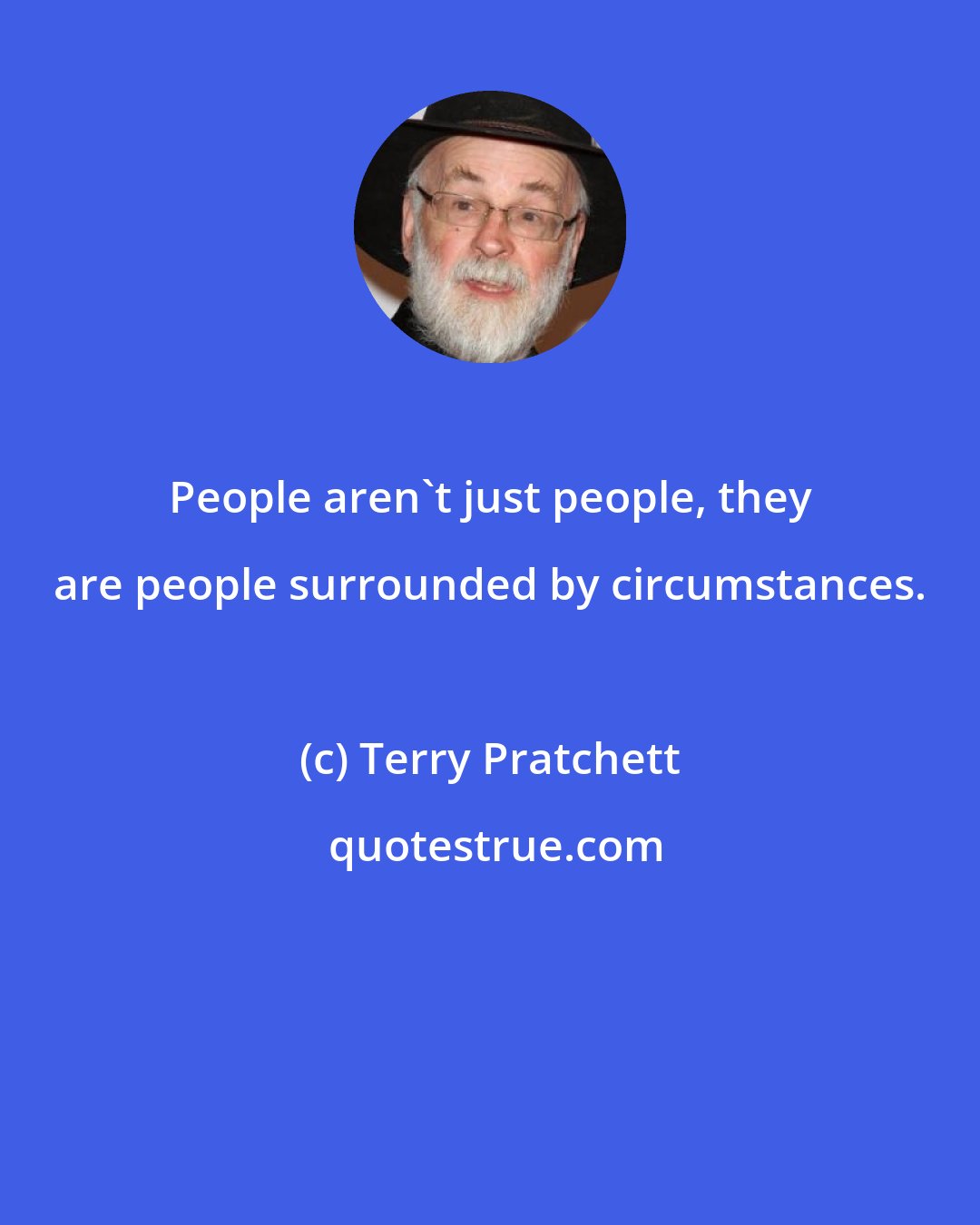 Terry Pratchett: People aren't just people, they are people surrounded by circumstances.