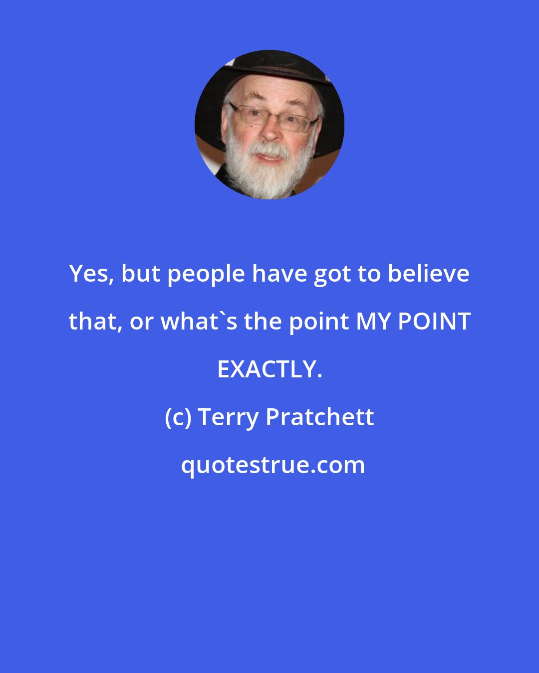 Terry Pratchett: Yes, but people have got to believe that, or what's the point MY POINT EXACTLY.