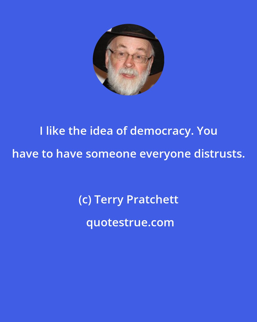 Terry Pratchett: I like the idea of democracy. You have to have someone everyone distrusts.