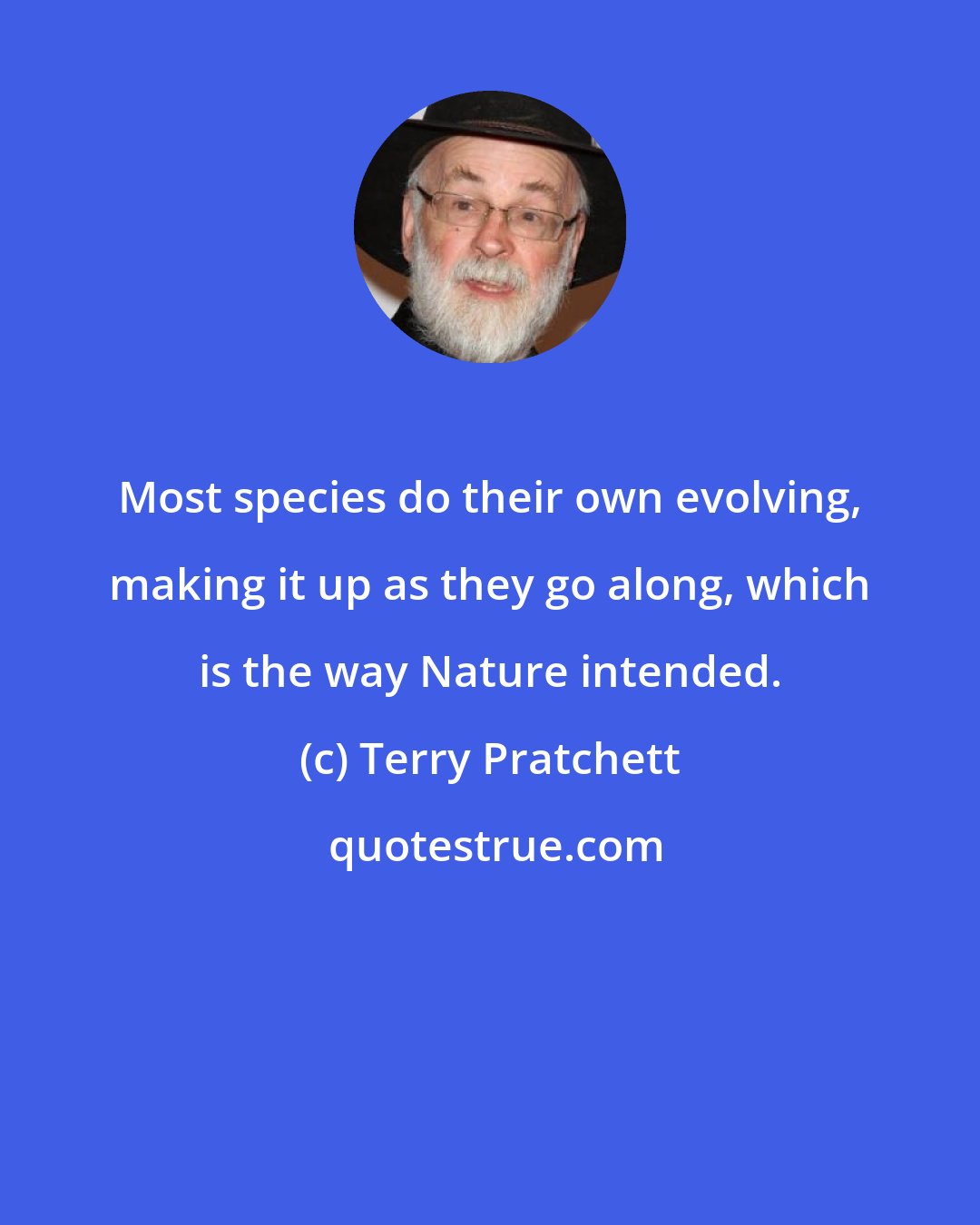 Terry Pratchett: Most species do their own evolving, making it up as they go along, which is the way Nature intended.