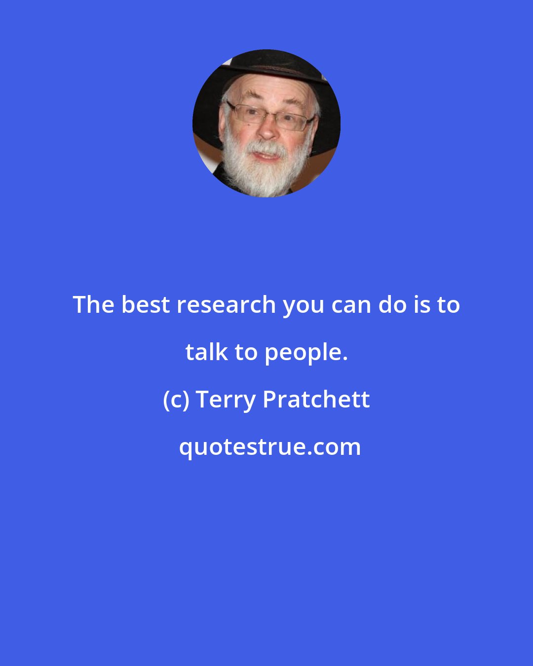 Terry Pratchett: The best research you can do is to talk to people.