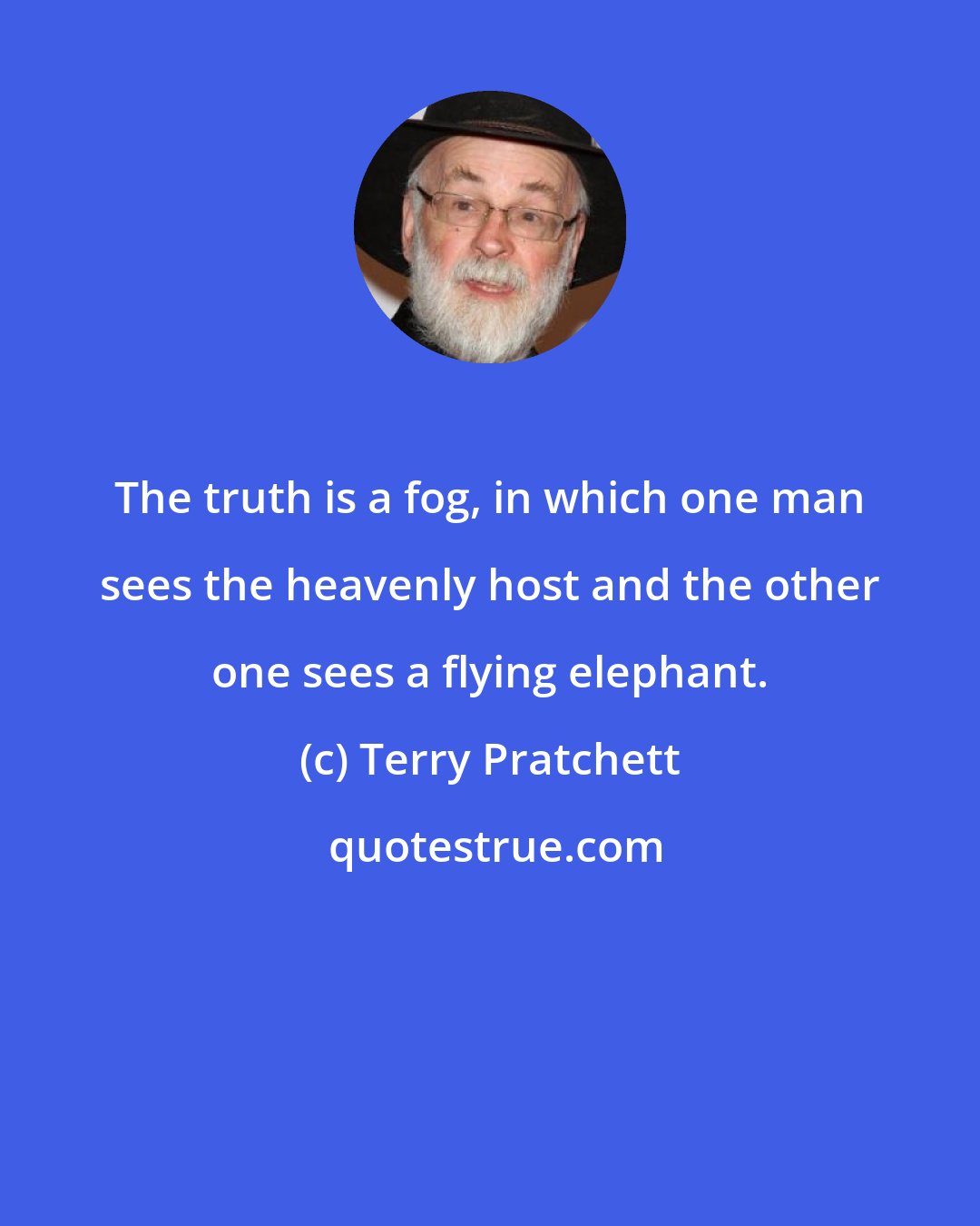 Terry Pratchett: The truth is a fog, in which one man sees the heavenly host and the other one sees a flying elephant.