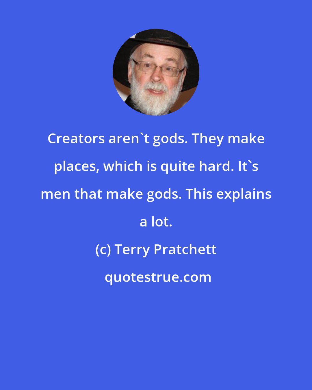 Terry Pratchett: Creators aren't gods. They make places, which is quite hard. It's men that make gods. This explains a lot.