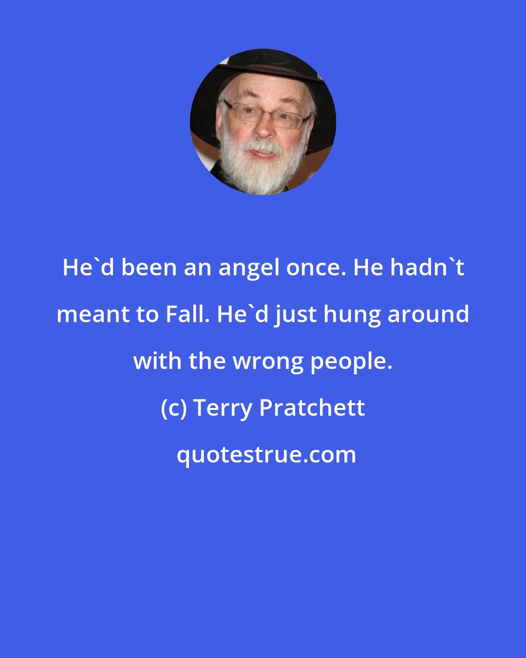 Terry Pratchett: He'd been an angel once. He hadn't meant to Fall. He'd just hung around with the wrong people.