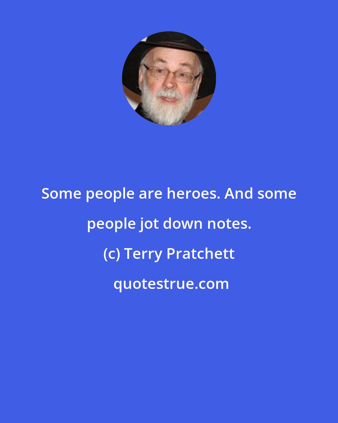 Terry Pratchett: Some people are heroes. And some people jot down notes.