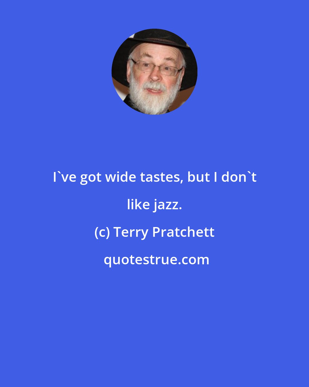Terry Pratchett: I've got wide tastes, but I don't like jazz.