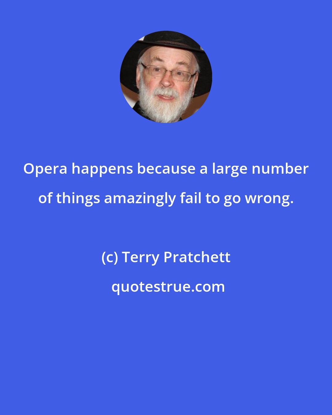 Terry Pratchett: Opera happens because a large number of things amazingly fail to go wrong.