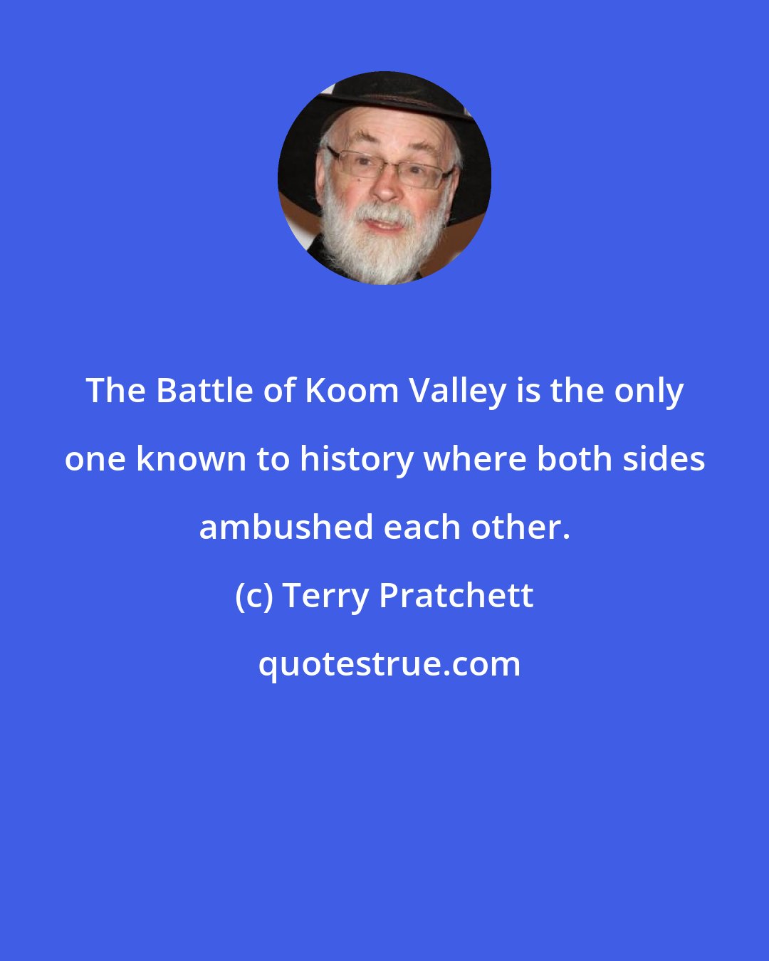 Terry Pratchett: The Battle of Koom Valley is the only one known to history where both sides ambushed each other.