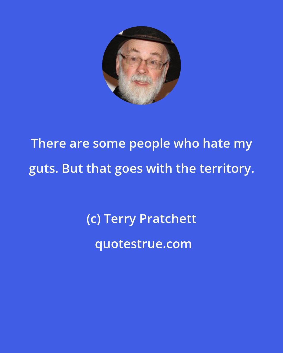 Terry Pratchett: There are some people who hate my guts. But that goes with the territory.