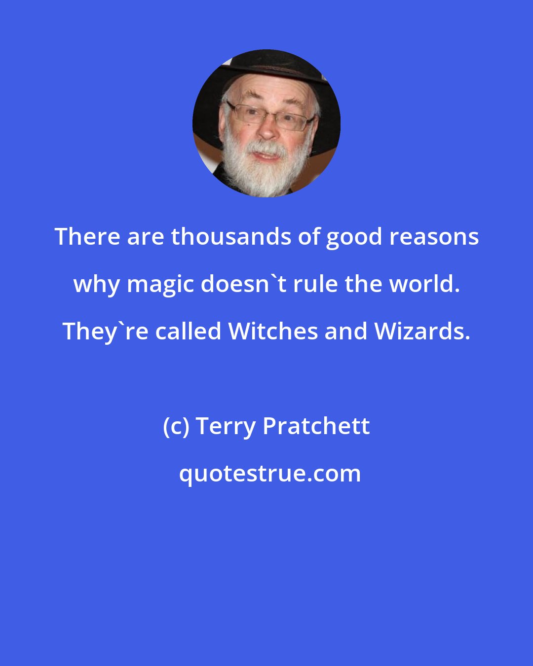 Terry Pratchett: There are thousands of good reasons why magic doesn't rule the world. They're called Witches and Wizards.