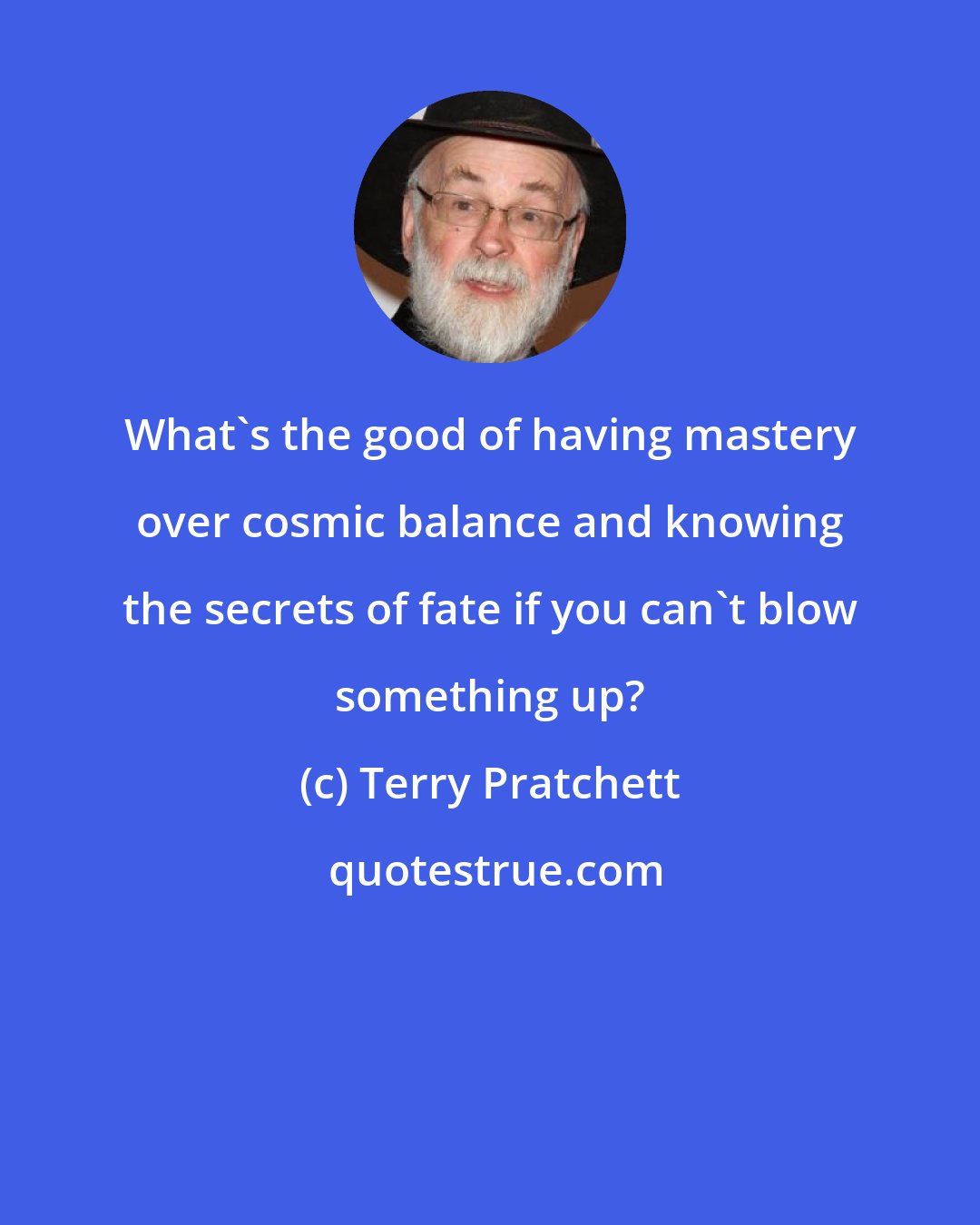 Terry Pratchett: What's the good of having mastery over cosmic balance and knowing the secrets of fate if you can't blow something up?