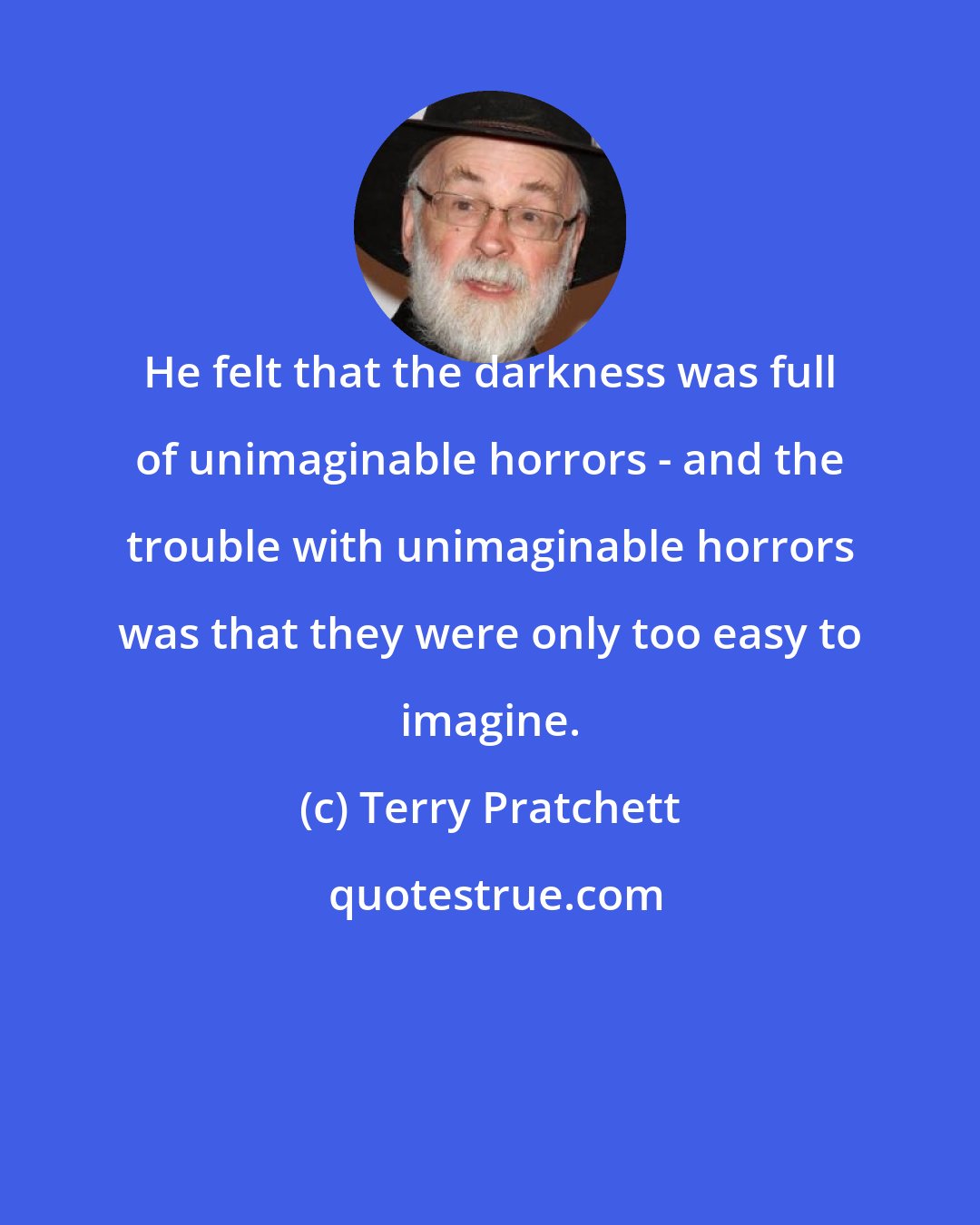 Terry Pratchett: He felt that the darkness was full of unimaginable horrors - and the trouble with unimaginable horrors was that they were only too easy to imagine.