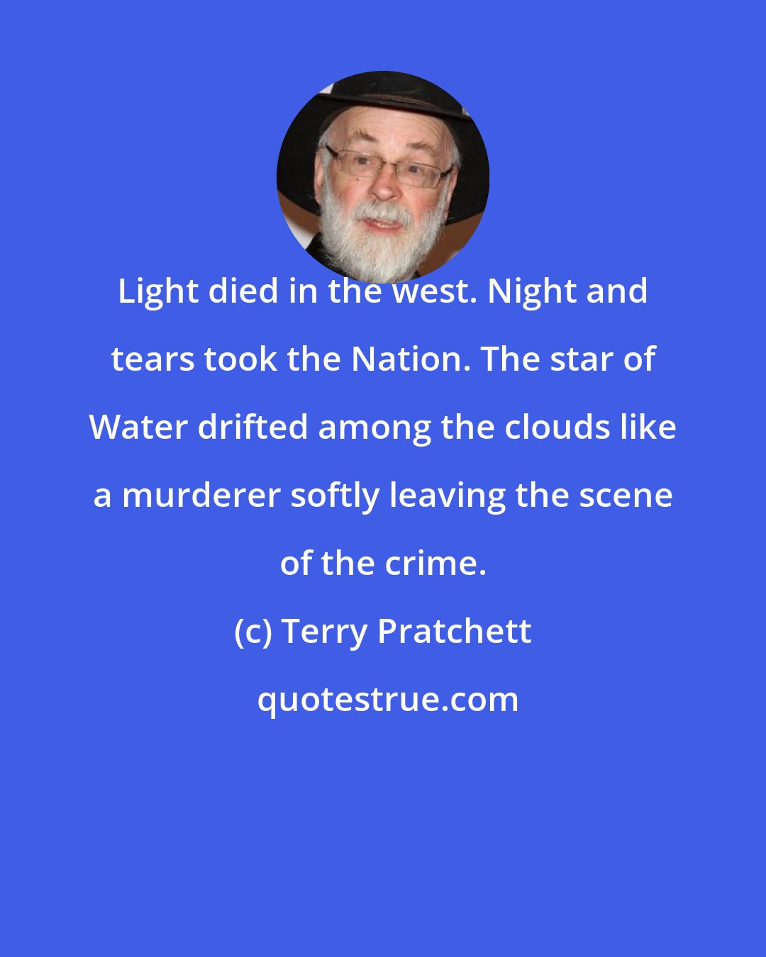 Terry Pratchett: Light died in the west. Night and tears took the Nation. The star of Water drifted among the clouds like a murderer softly leaving the scene of the crime.