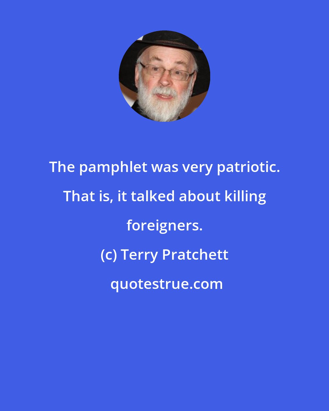 Terry Pratchett: The pamphlet was very patriotic. That is, it talked about killing foreigners.