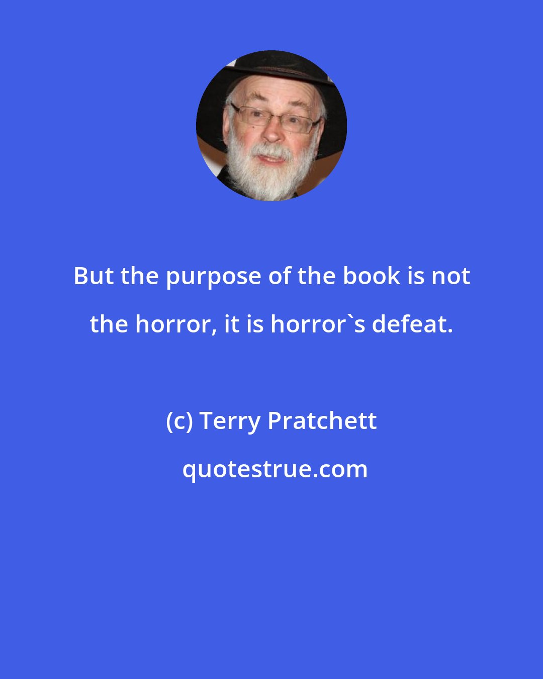 Terry Pratchett: But the purpose of the book is not the horror, it is horror's defeat.