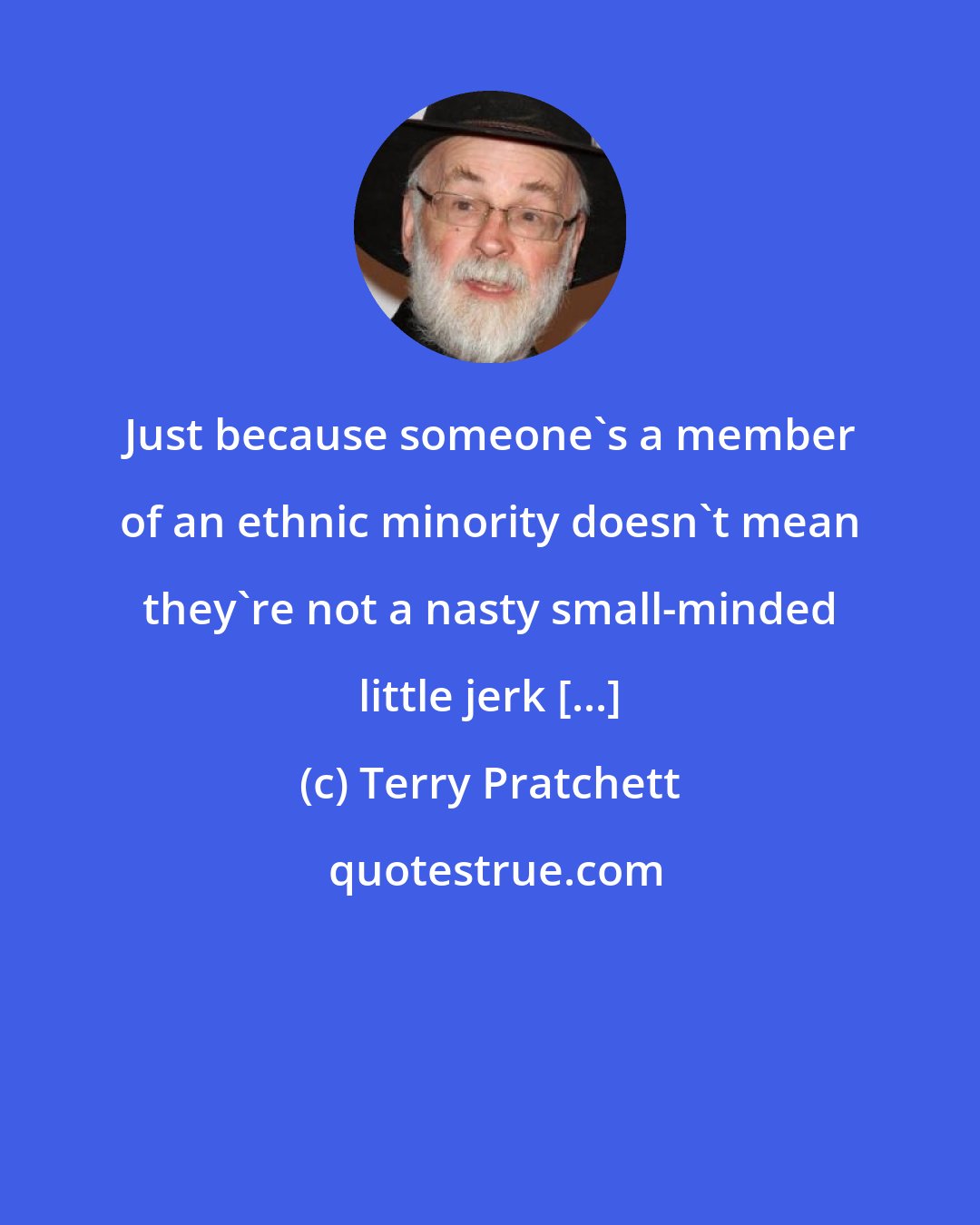 Terry Pratchett: Just because someone's a member of an ethnic minority doesn't mean they're not a nasty small-minded little jerk [...]