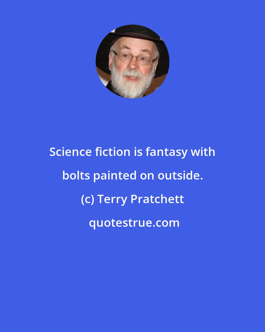 Terry Pratchett: Science fiction is fantasy with bolts painted on outside.