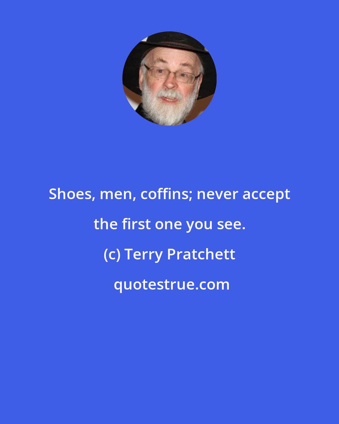 Terry Pratchett: Shoes, men, coffins; never accept the first one you see.