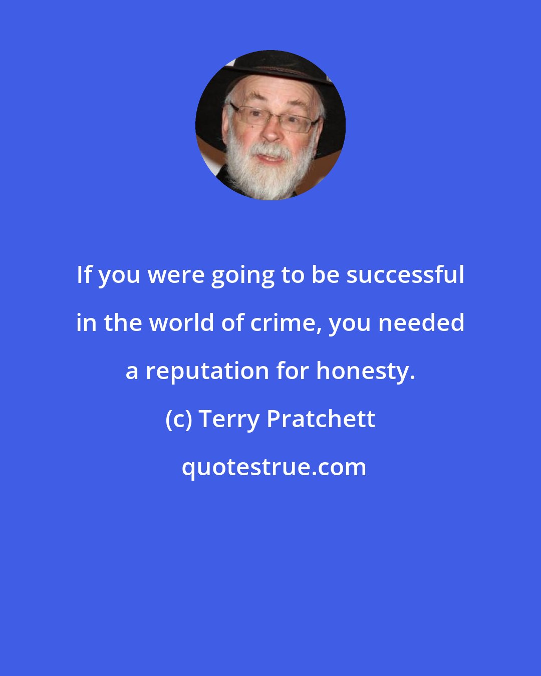 Terry Pratchett: If you were going to be successful in the world of crime, you needed a reputation for honesty.