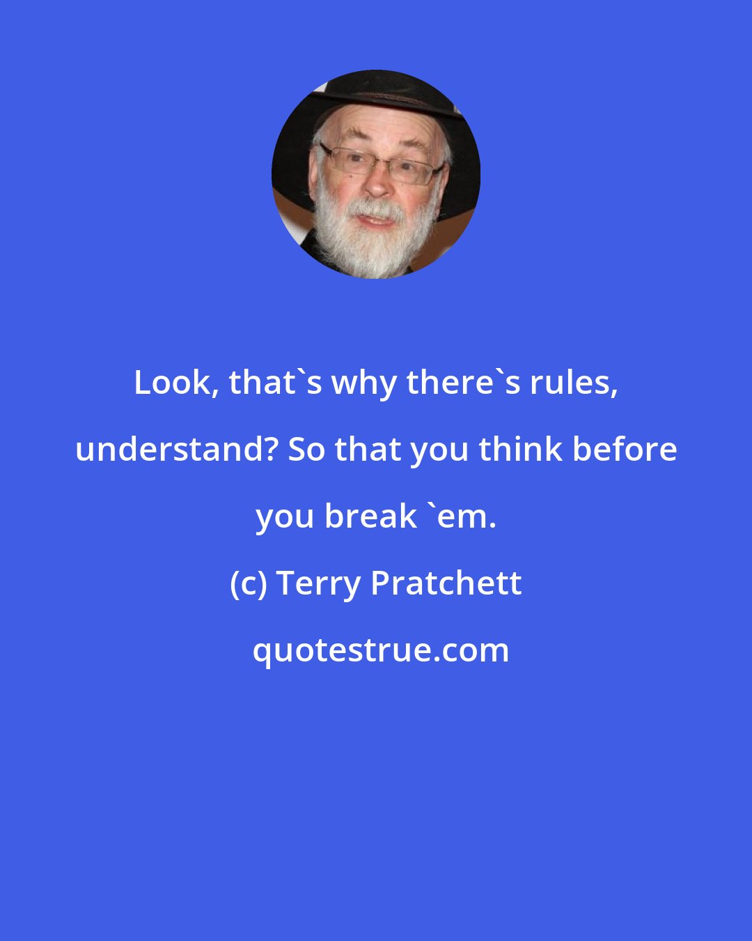 Terry Pratchett: Look, that's why there's rules, understand? So that you think before you break 'em.