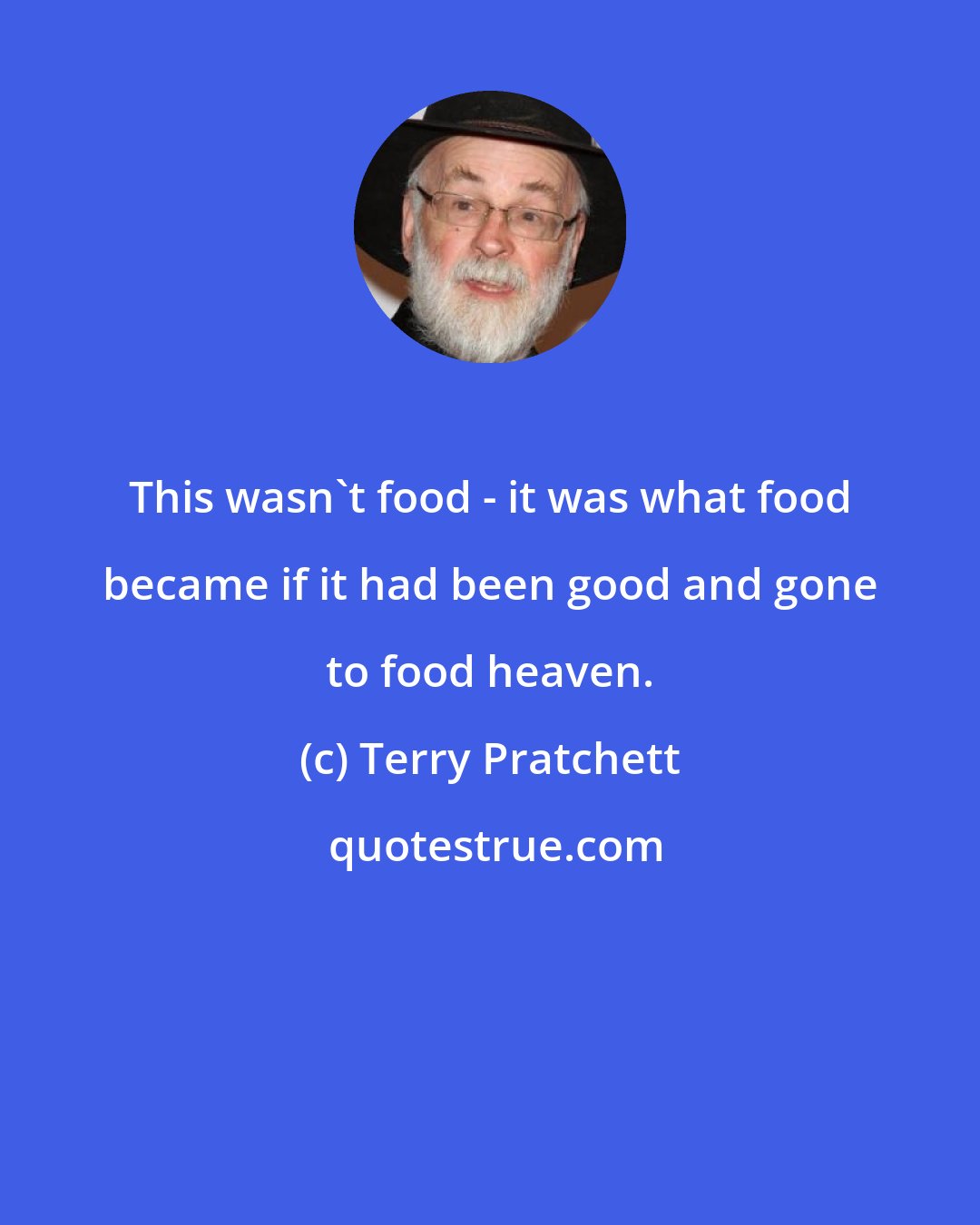 Terry Pratchett: This wasn't food - it was what food became if it had been good and gone to food heaven.