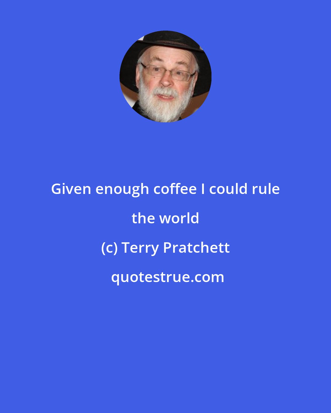 Terry Pratchett: Given enough coffee I could rule the world