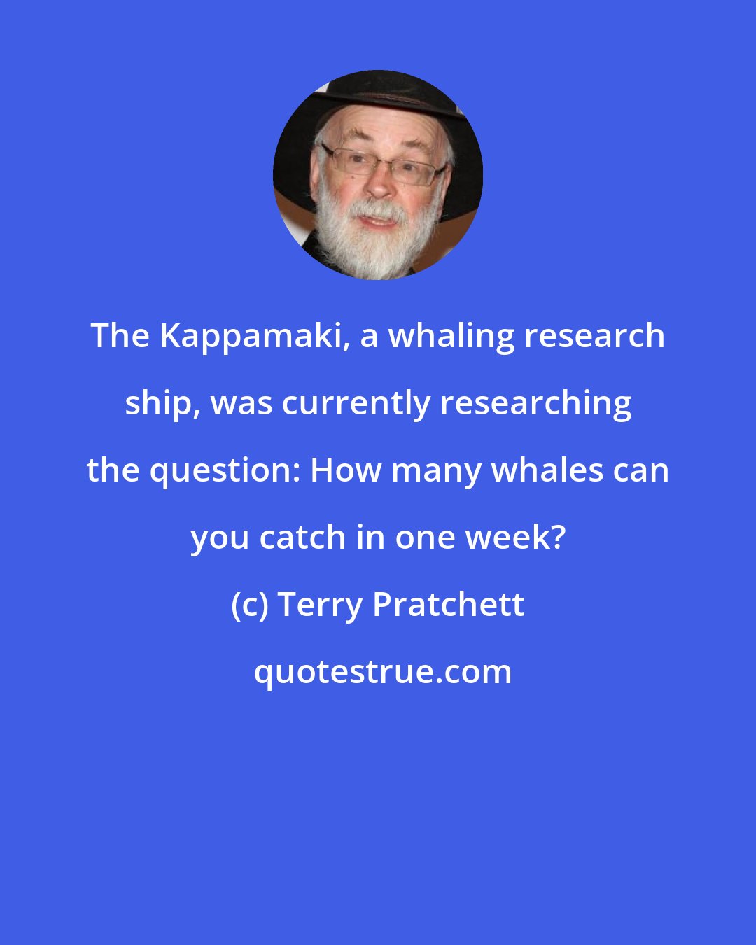 Terry Pratchett: The Kappamaki, a whaling research ship, was currently researching the question: How many whales can you catch in one week?