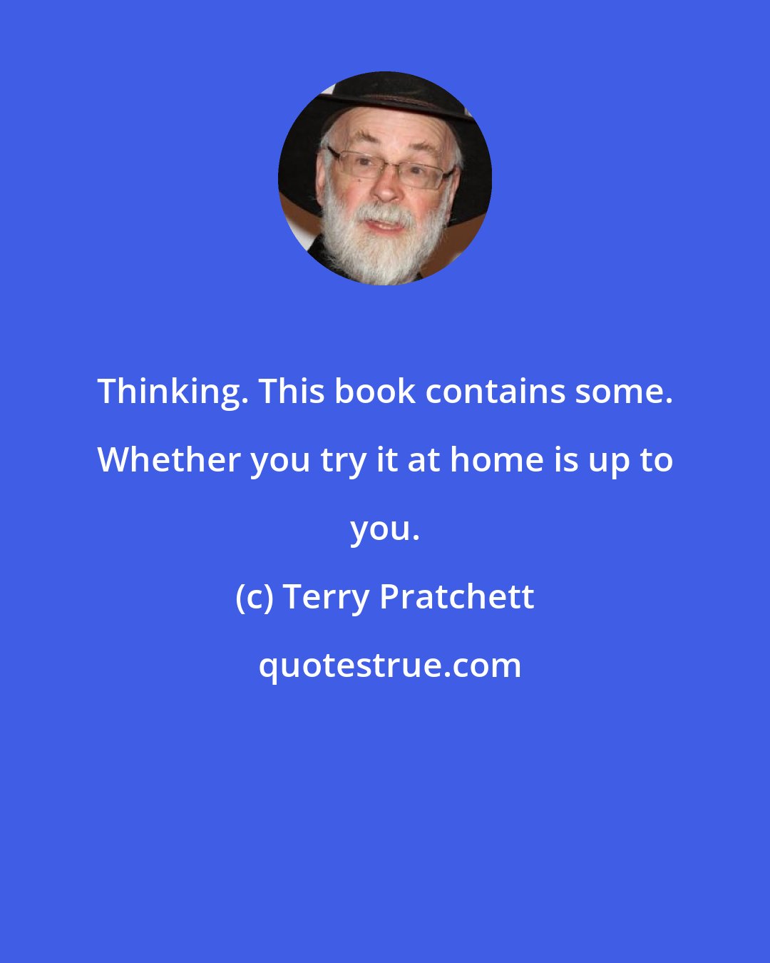 Terry Pratchett: Thinking. This book contains some. Whether you try it at home is up to you.