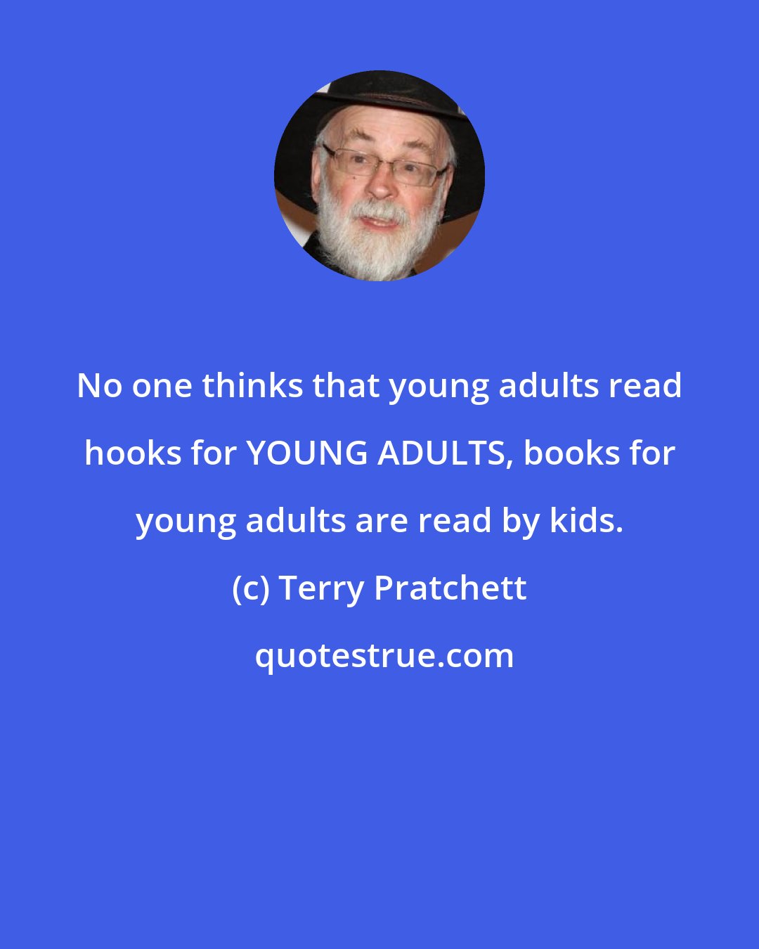 Terry Pratchett: No one thinks that young adults read hooks for YOUNG ADULTS, books for young adults are read by kids.