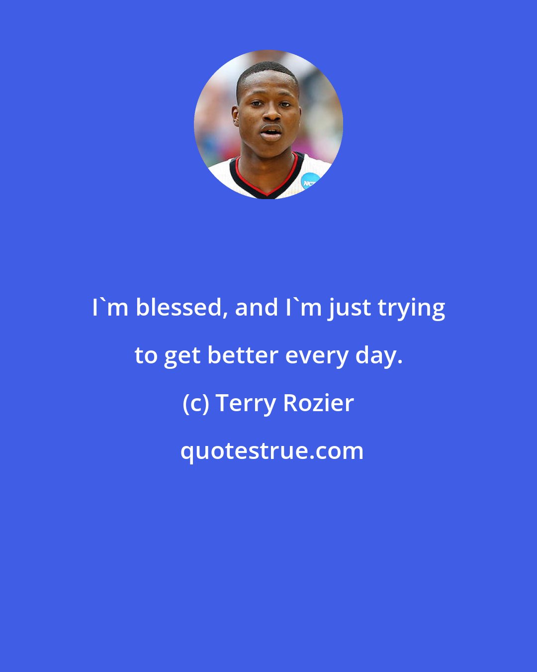 Terry Rozier: I'm blessed, and I'm just trying to get better every day.