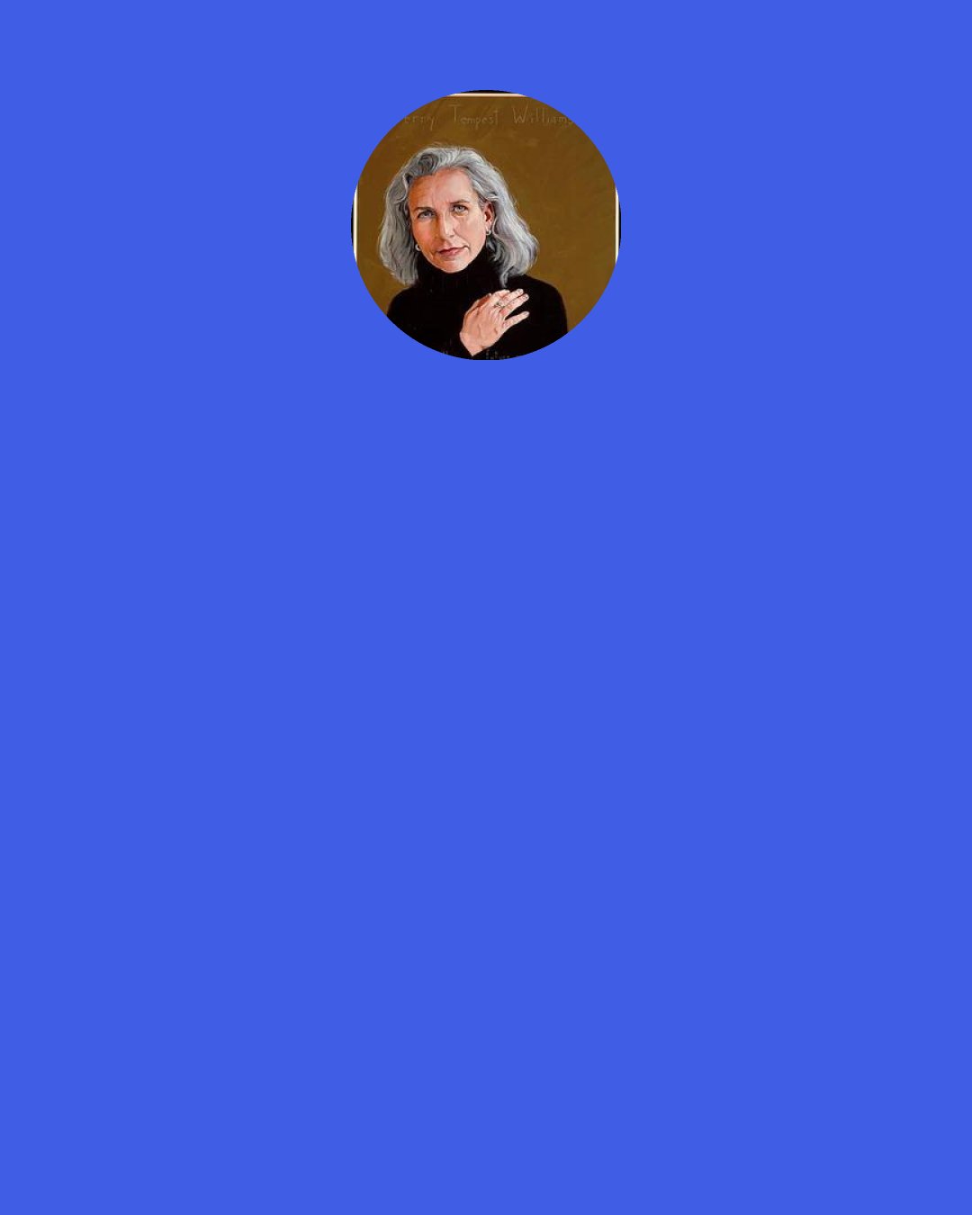 Terry Tempest Williams: When I look in the mirror, I see a woman with secrets. When we don’t listen to our intuition, we abandon our souls. And we abandon our souls because we are afraid if we don’t, others will abandon us.