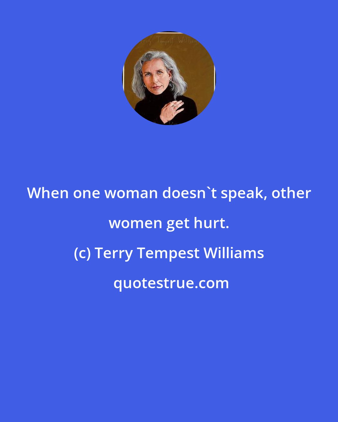Terry Tempest Williams: When one woman doesn't speak, other women get hurt.