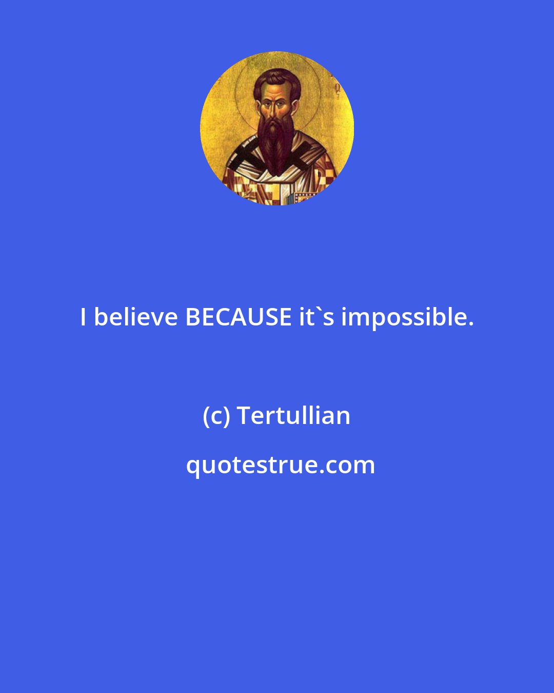Tertullian: I believe BECAUSE it's impossible.