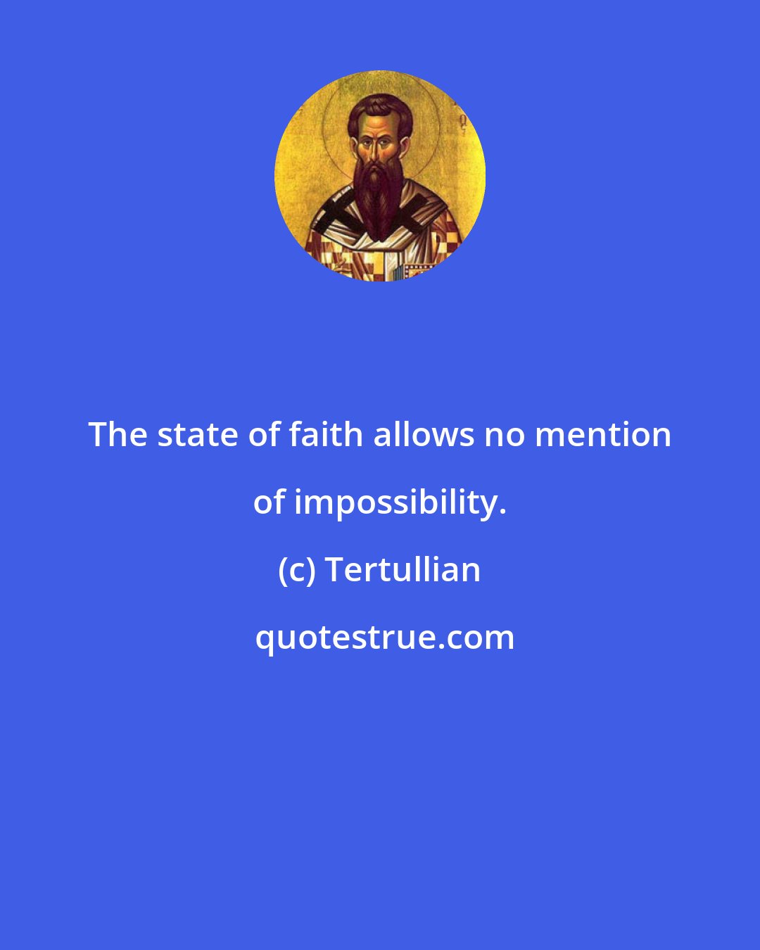 Tertullian: The state of faith allows no mention of impossibility.