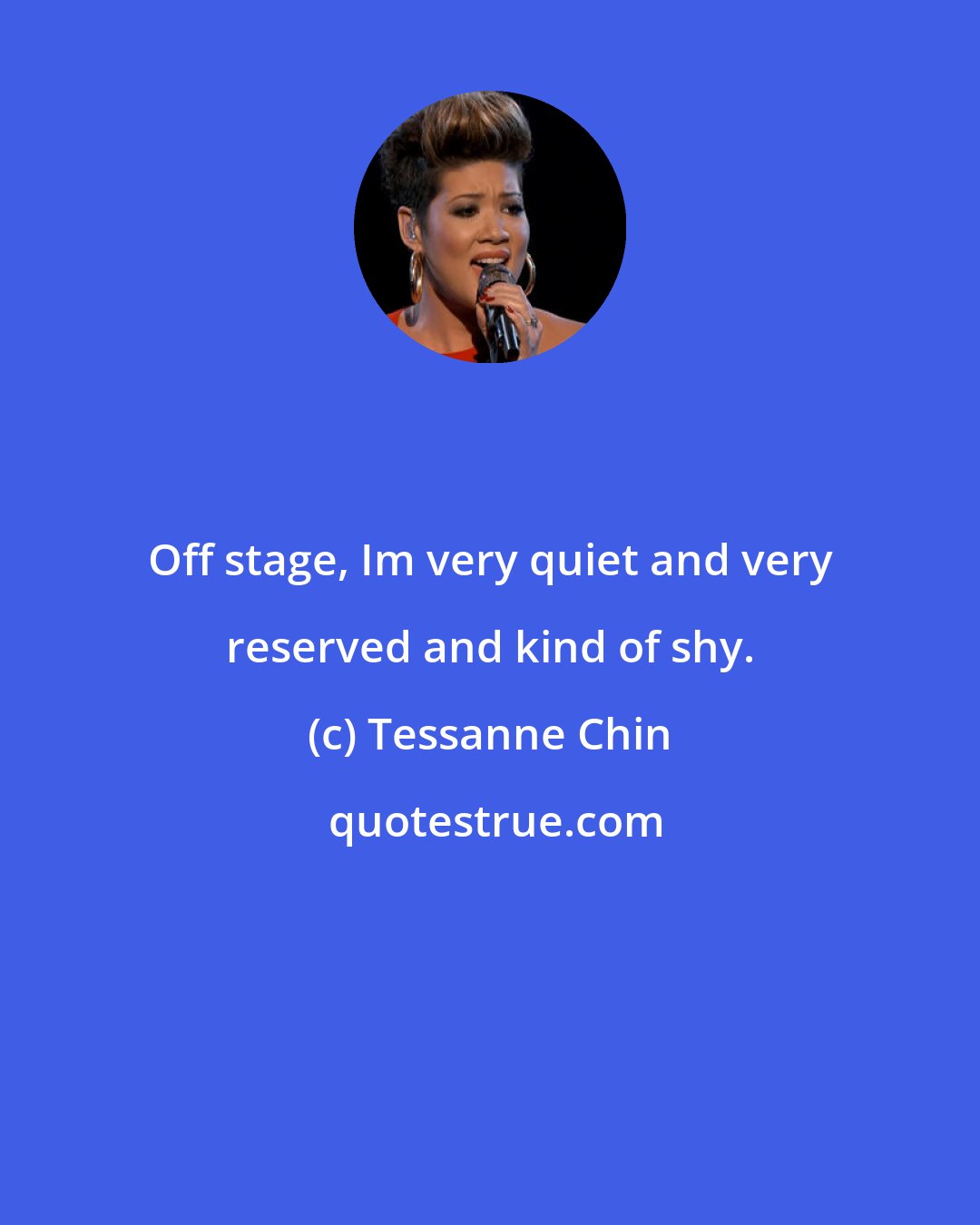 Tessanne Chin: Off stage, Im very quiet and very reserved and kind of shy.