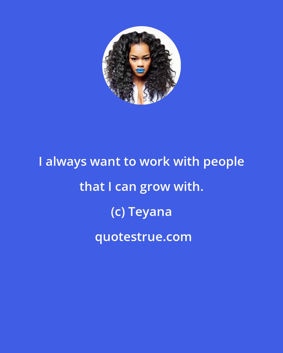 Teyana: I always want to work with people that I can grow with.