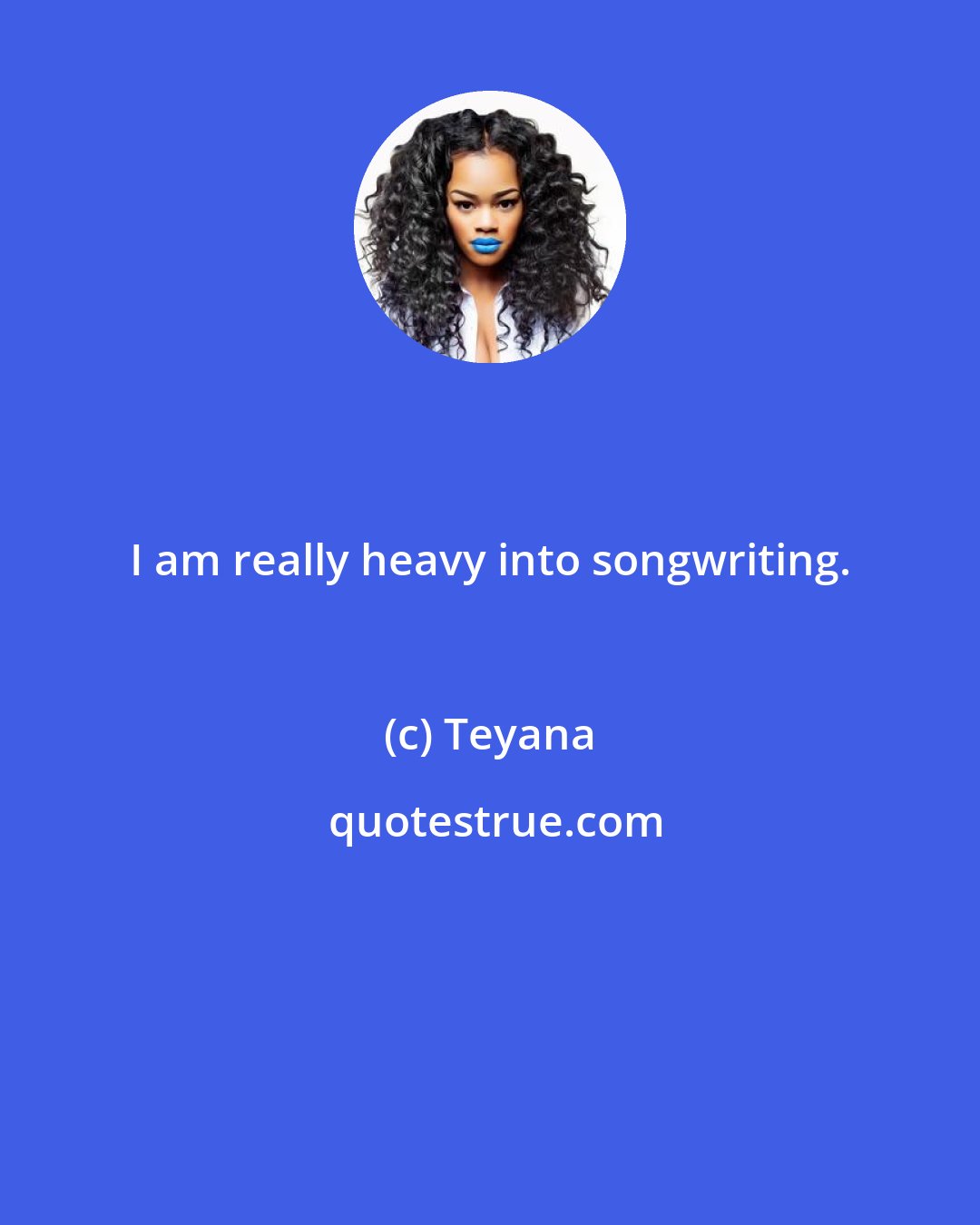 Teyana: I am really heavy into songwriting.